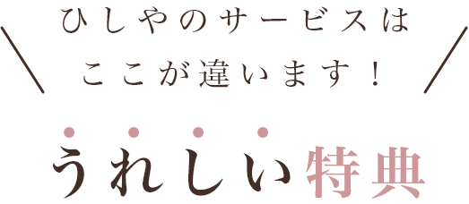 ひしやのサービスはここが違います！うれしい特典